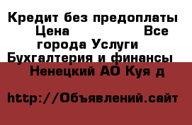 Кредит без предоплаты.  › Цена ­ 1 500 000 - Все города Услуги » Бухгалтерия и финансы   . Ненецкий АО,Куя д.